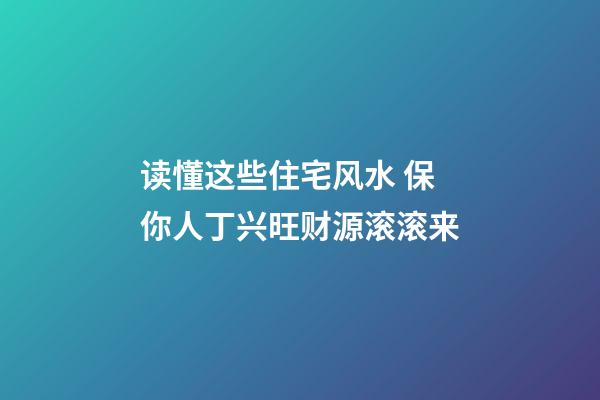 读懂这些住宅风水 保你人丁兴旺财源滚滚来